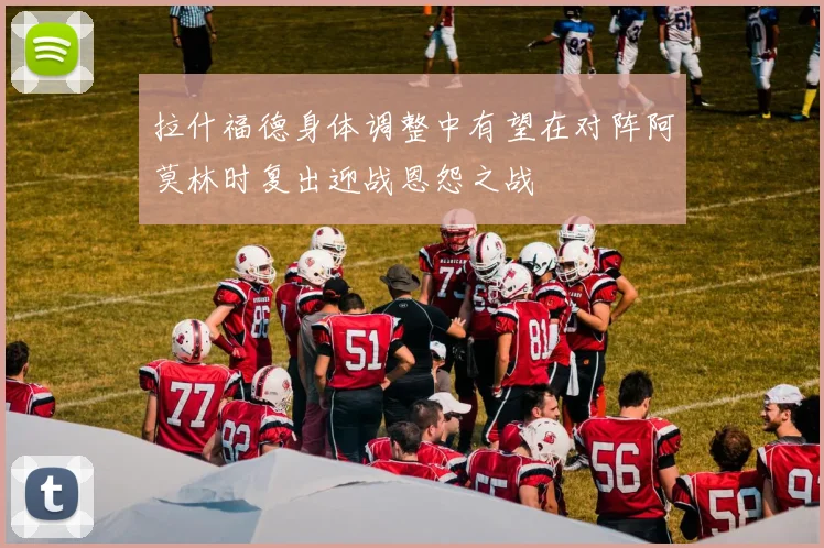 拉什福德身体调整中有望在对阵阿莫林时复出迎战恩怨之战